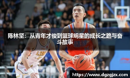 陈林坚:从青年才俊到篮球明星的成长之路与奋斗故事